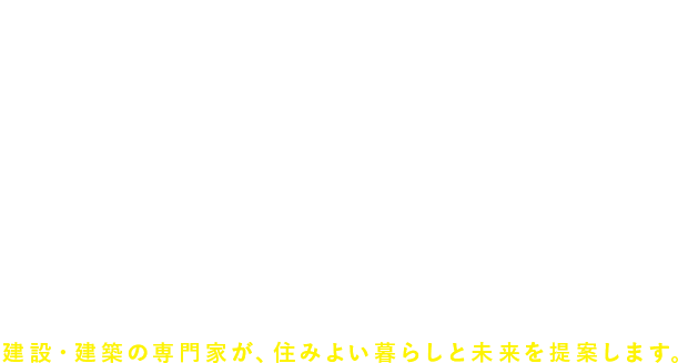 建設・建築の専門家が、住みよい暮らしと未来を提案します。